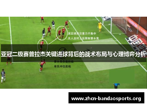 亚冠二级赛普拉杰关键进球背后的战术布局与心理博弈分析