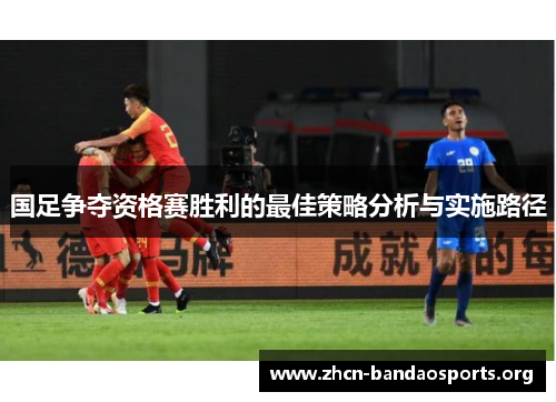 国足争夺资格赛胜利的最佳策略分析与实施路径