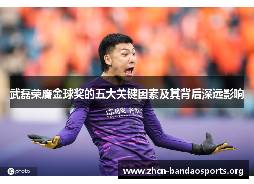 武磊荣膺金球奖的五大关键因素及其背后深远影响