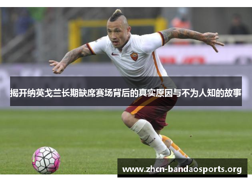 揭开纳英戈兰长期缺席赛场背后的真实原因与不为人知的故事