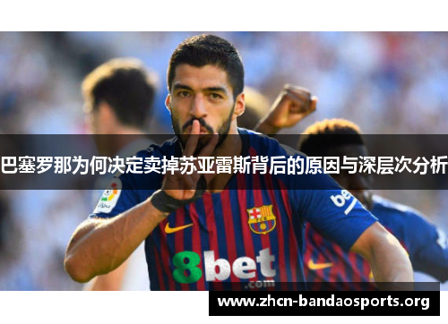 巴塞罗那为何决定卖掉苏亚雷斯背后的原因与深层次分析