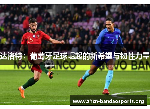 达洛特：葡萄牙足球崛起的新希望与韧性力量